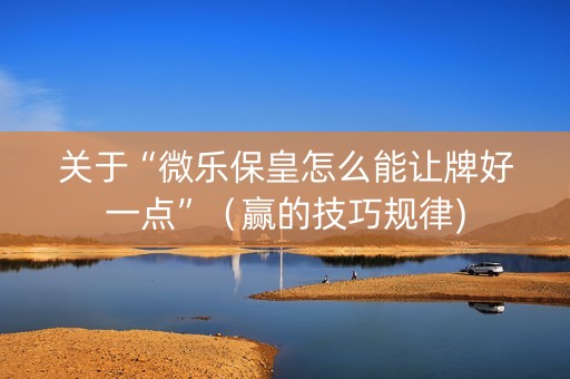 关于“微乐保皇怎么能让牌好一点”（赢的技巧规律)