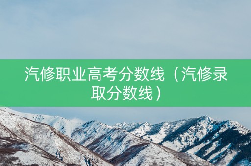 汽修职业高考分数线（汽修录取分数线）