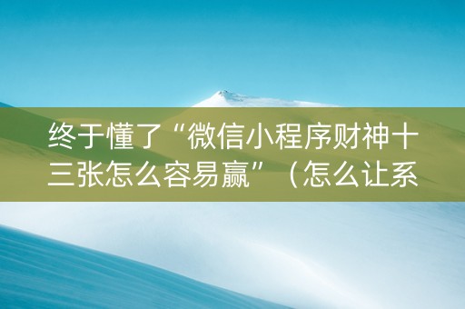 终于懂了“微信小程序财神十三张怎么容易赢”（怎么让系统给自己好牌)