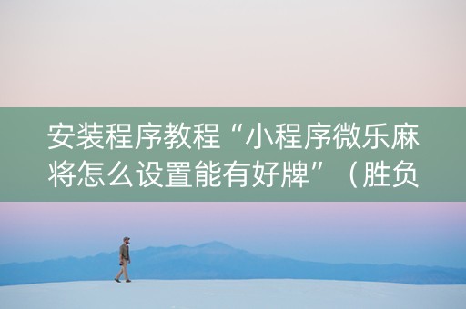 安装程序教程“小程序微乐麻将怎么设置能有好牌”（胜负规律拿好牌)