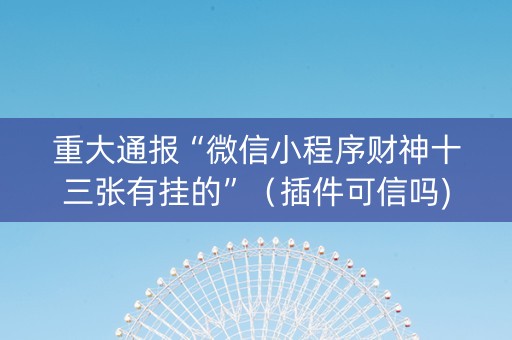 重大通报“微信小程序财神十三张有挂的”（插件可信吗)