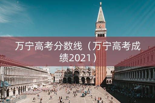 万宁高考分数线（万宁高考成绩2021）