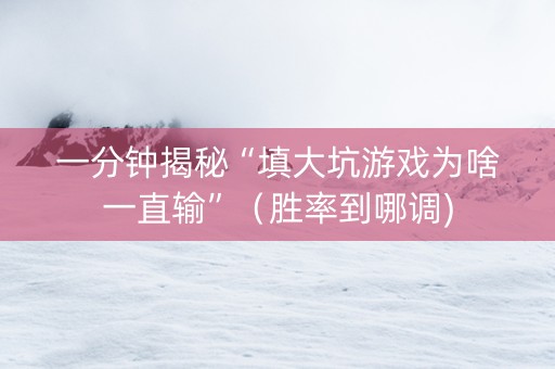 一分钟揭秘“填大坑游戏为啥一直输”（胜率到哪调)