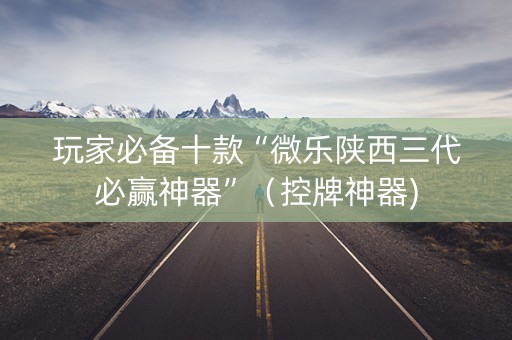 玩家必备十款“微乐陕西三代必赢神器”（控牌神器)