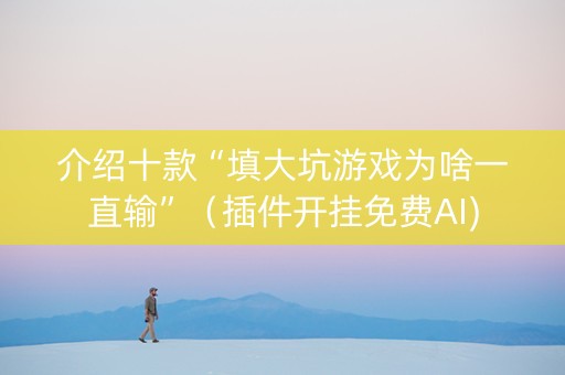 介绍十款“填大坑游戏为啥一直输”（插件开挂免费AI)
