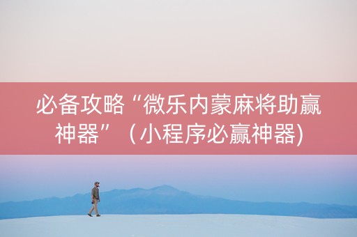 必备攻略“微乐内蒙麻将助赢神器”（小程序必赢神器)