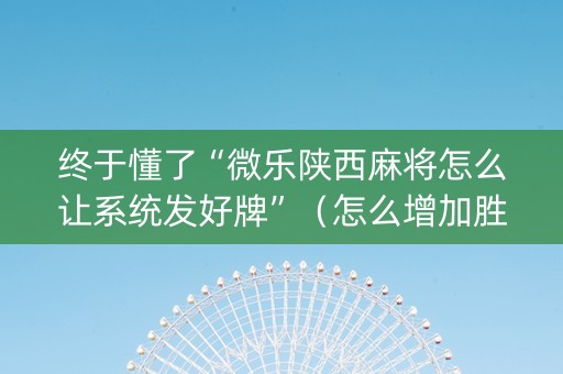 终于懂了“微乐陕西麻将怎么让系统发好牌”（怎么增加胜率)