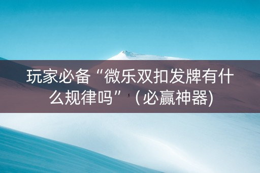 玩家必备“微乐双扣发牌有什么规律吗”（必赢神器)