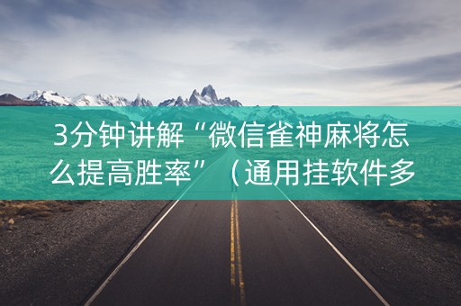3分钟讲解“微信雀神麻将怎么提高胜率”（通用挂软件多少钱)