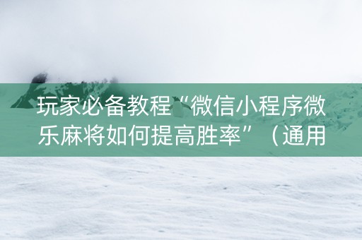 玩家必备教程“微信小程序微乐麻将如何提高胜率”（通用挂软件多少钱)