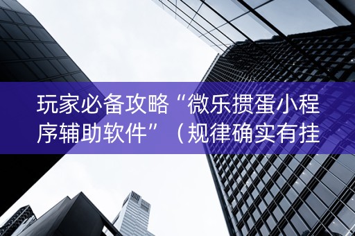 玩家必备攻略“微乐掼蛋小程序辅助软件”（规律确实有挂)
