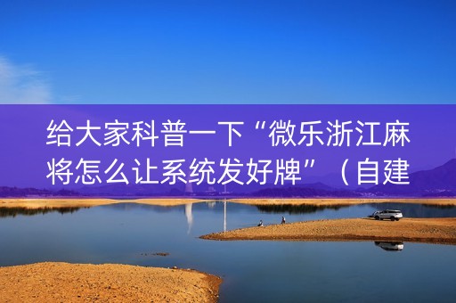 给大家科普一下“微乐浙江麻将怎么让系统发好牌”（自建房怎么赢)