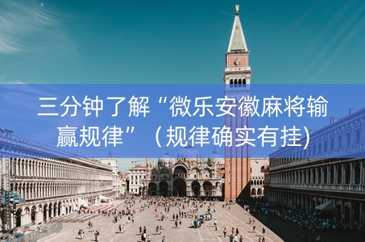 三分钟了解“微乐安徽麻将输赢规律”（规律确实有挂)