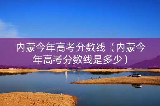 内蒙今年高考分数线（内蒙今年高考分数线是多少）
