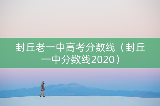 封丘老一中高考分数线（封丘一中分数线2020）