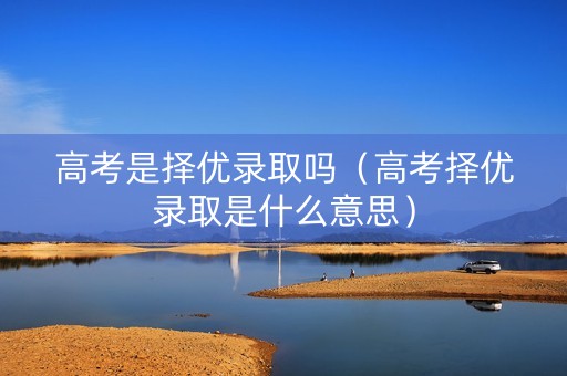 高考是择优录取吗（高考择优录取是什么意思）