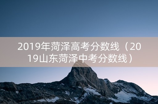 2019年菏泽高考分数线（2019山东菏泽中考分数线）
