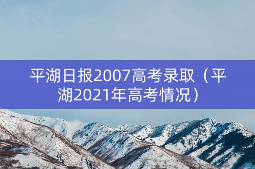 平湖日报2007高考录取（平湖2021年高考情况）