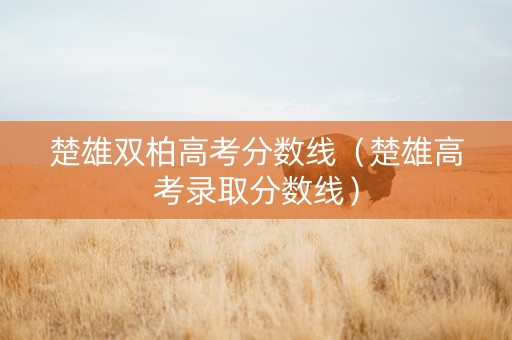 楚雄双柏高考分数线（楚雄高考录取分数线）