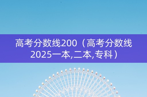 高考分数线200（高考分数线2025一本,二本,专科）