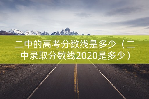 二中的高考分数线是多少（二中录取分数线2020是多少）