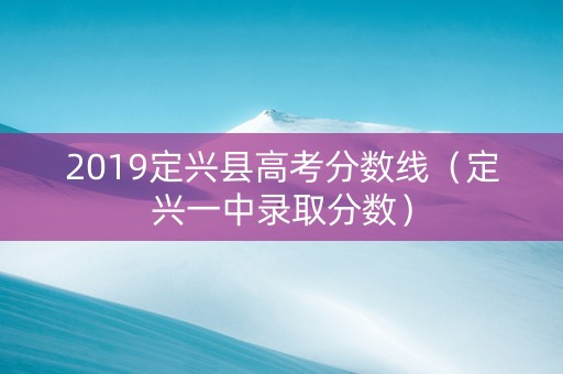 2019定兴县高考分数线（定兴一中录取分数）