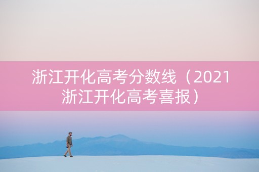 浙江开化高考分数线（2021浙江开化高考喜报）