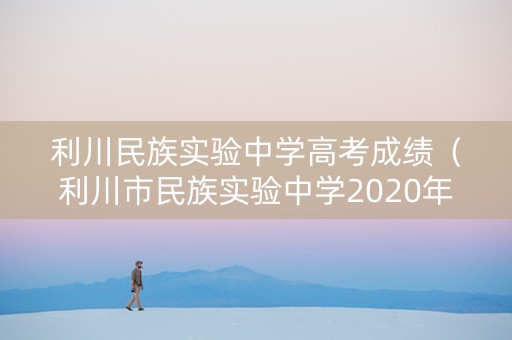 利川民族实验中学高考成绩（利川市民族实验中学2020年9月1日考试时间）