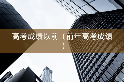 高考成绩以前（前年高考成绩）