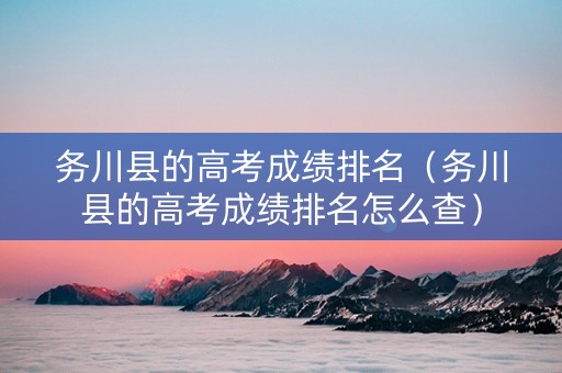 务川县的高考成绩排名（务川县的高考成绩排名怎么查）