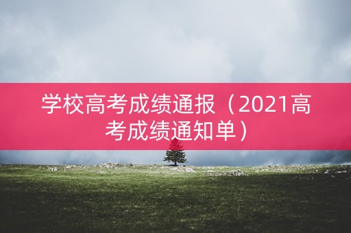 学校高考成绩通报（2021高考成绩通知单）