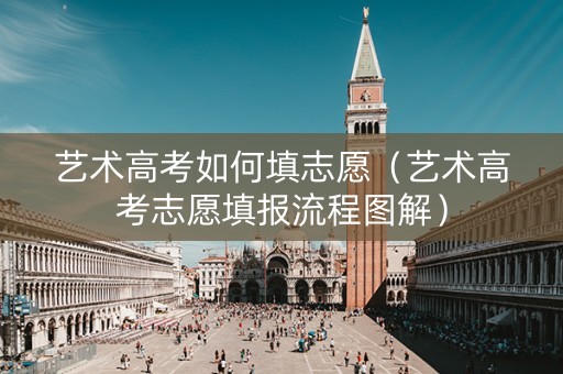 艺术高考如何填志愿（艺术高考志愿填报流程图解）