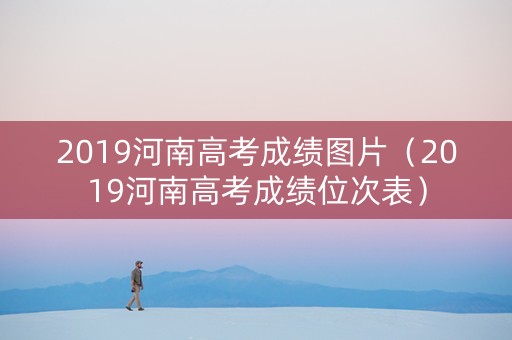 2019河南高考成绩图片（2019河南高考成绩位次表）