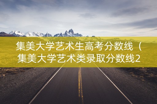 集美大学艺术生高考分数线（集美大学艺术类录取分数线2021）