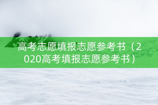 高考志愿填报志愿参考书（2020高考填报志愿参考书）