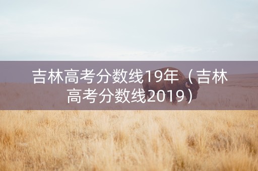 吉林高考分数线19年（吉林高考分数线2019）