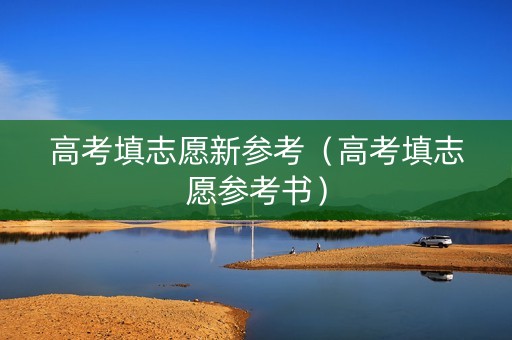高考填志愿新参考（高考填志愿参考书）