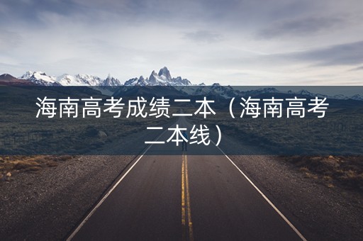 海南高考成绩二本（海南高考二本线）