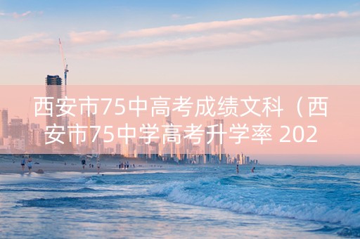西安市75中高考成绩文科（西安市75中学高考升学率 2020）
