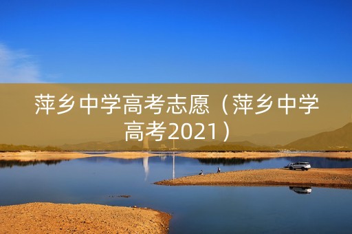萍乡中学高考志愿（萍乡中学高考2021）