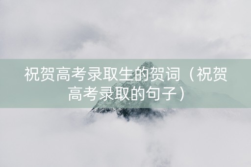 祝贺高考录取生的贺词（祝贺高考录取的句子）