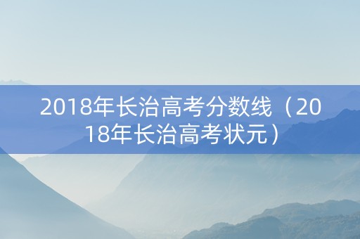 2018年长治高考分数线（2018年长治高考状元）