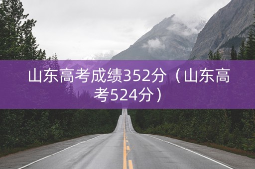 山东高考成绩352分（山东高考524分）