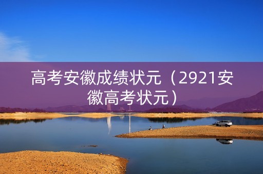 高考安徽成绩状元（2921安徽高考状元）