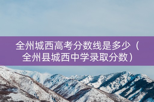 全州城西高考分数线是多少（全州县城西中学录取分数）