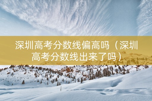 深圳高考分数线偏高吗（深圳高考分数线出来了吗）