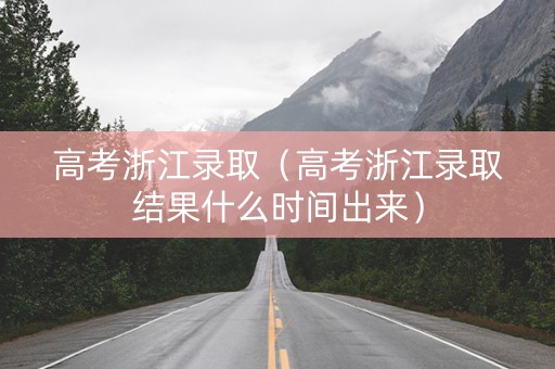 高考浙江录取（高考浙江录取结果什么时间出来）