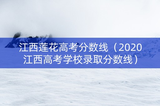 江西莲花高考分数线（2020江西高考学校录取分数线）