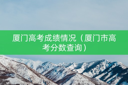 厦门高考成绩情况（厦门市高考分数查询）