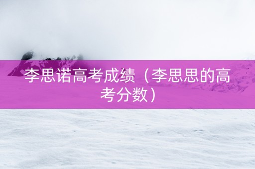 李思诺高考成绩（李思思的高考分数）